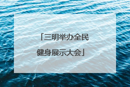 三明举办全民健身展示大会