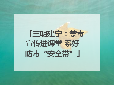 三明建宁：禁毒宣传进课堂 系好防毒“安全带”