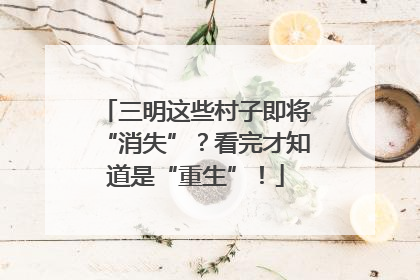 三明这些村子即将“消失”？看完才知道是“重生”！
