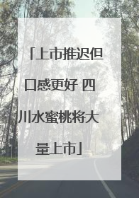 上市推迟但口感更好 四川水蜜桃将大量上市
