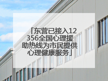 东营已接入12356全国心理援助热线为市民提供心理健康服务