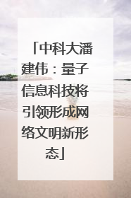 中科大潘建伟：量子信息科技将引领形成网络文明新形态