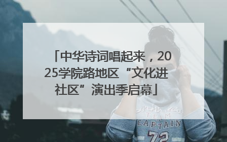 中华诗词唱起来，2025学院路地区“文化进社区”演出季启幕
