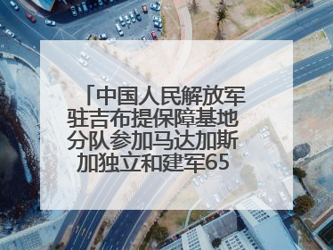 中国人民解放军驻吉布提保障基地分队参加马达加斯加独立和建军65周年阅兵活动