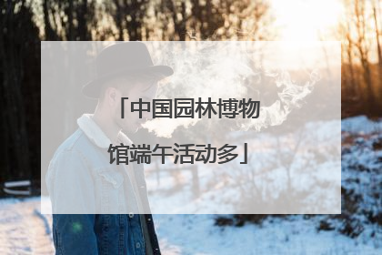 中国园林博物馆端午活动多