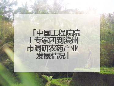 中国工程院院士专家团到滨州市调研农药产业发展情况