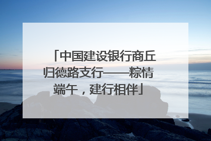 中国建设银行商丘归德路支行——粽情端午，建行相伴