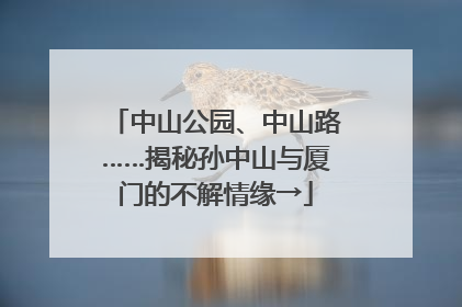 中山公园、中山路……揭秘孙中山与厦门的不解情缘→