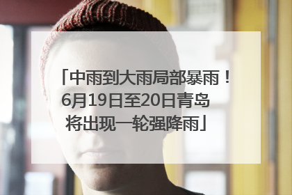 中雨到大雨局部暴雨！6月19日至20日青岛将出现一轮强降雨