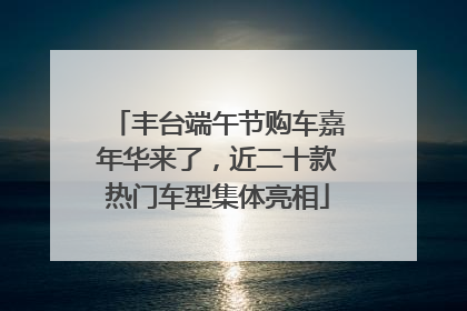 丰台端午节购车嘉年华来了，近二十款热门车型集体亮相