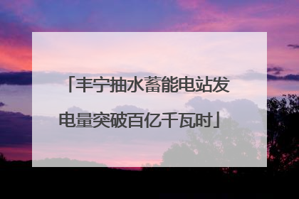 丰宁抽水蓄能电站发电量突破百亿千瓦时