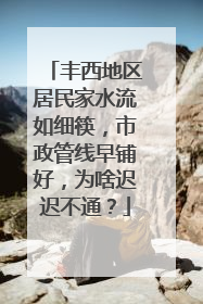 丰西地区居民家水流如细筷，市政管线早铺好，为啥迟迟不通？
