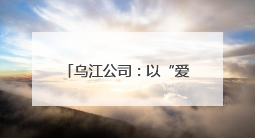 乌江公司：以“爱”之名传递“中国华电”品牌力量