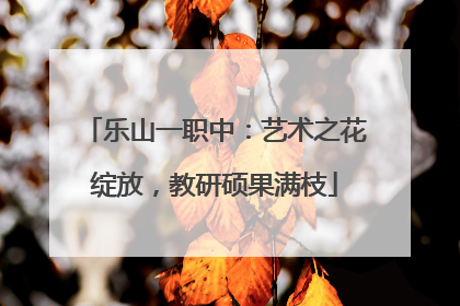 乐山一职中：艺术之花绽放，教研硕果满枝