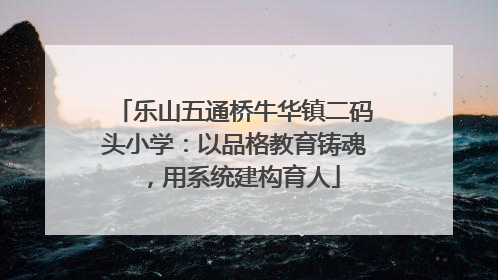乐山五通桥牛华镇二码头小学：以品格教育铸魂，用系统建构育人