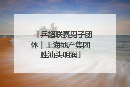 乒超联赛男子团体｜上海地产集团胜汕头明润