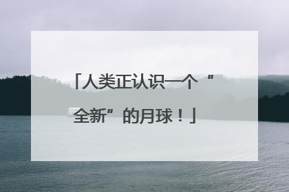 人类正认识一个“全新”的月球！