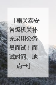 事关泰安各级机关补充录用公务员面试！面试时间、地点→