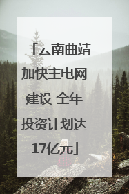 云南曲靖加快主电网建设 全年投资计划达17亿元