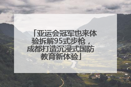 亚运会冠军也来体验拆解95式步枪，成都打造沉浸式国防教育新体验
