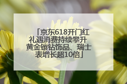 京东618开门红礼遇消费持续攀升 黄金镶钻饰品、瑞士表增长超10倍