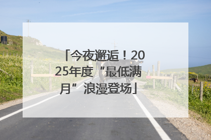 今夜邂逅！2025年度“最低满月”浪漫登场