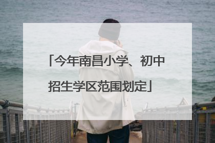 今年南昌小学、初中招生学区范围划定