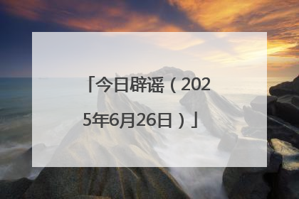 今日辟谣（2025年6月26日）