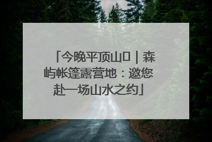 今晚平顶山⑫｜森屿帐篷露营地：邀您赴一场山水之约