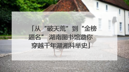 从“破天荒”到“金榜题名” 湖南图书馆邀你穿越千年湖湘科举史