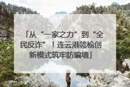 从“一家之力”到“全民反诈”！连云港赣榆创新模式筑牢防骗墙