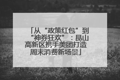 从“政策红包”到“神券狂欢”：昆山高新区携手美团打造周末消费新场景