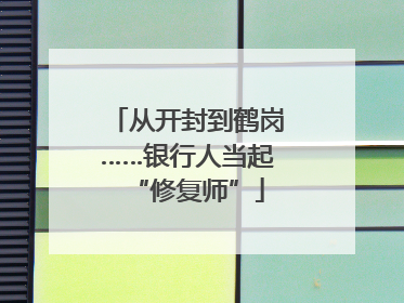 从开封到鹤岗……银行人当起“修复师”