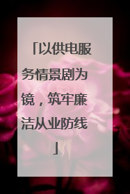 以供电服务情景剧为镜，筑牢廉洁从业防线