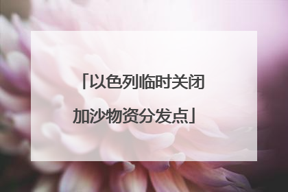 以色列临时关闭加沙物资分发点