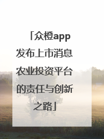 众橙app发布上市消息农业投资平台的责任与创新之路
