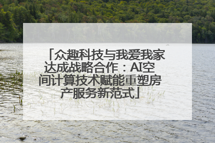 众趣科技与我爱我家达成战略合作：AI空间计算技术赋能重塑房产服务新范式
