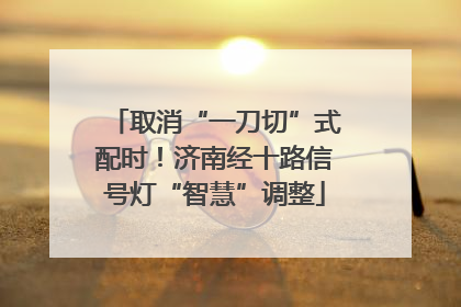 取消“一刀切”式配时！济南经十路信号灯“智慧”调整