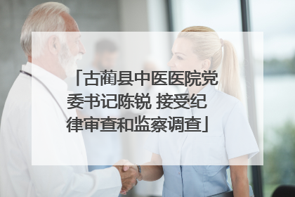 古蔺县中医医院党委书记陈锐 接受纪律审查和监察调查