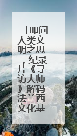 叩问人类文明之思，纪录片《寻访大师》解码法兰西文化基因