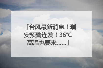 台风最新消息！瑞安预警连发！36℃高温也要来……