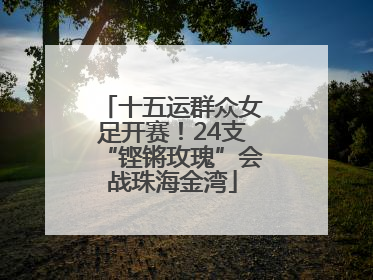 十五运群众女足开赛！24支“铿锵玫瑰”会战珠海金湾