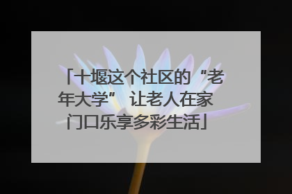 十堰这个社区的“老年大学” 让老人在家门口乐享多彩生活