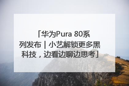 华为Pura 80系列发布｜小艺解锁更多黑科技，边看边聊边思考