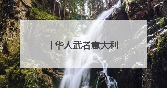 华人武者意大利传武：让武术成为一种生活方式
