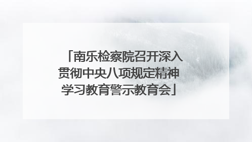南乐检察院召开深入贯彻中央八项规定精神学习教育警示教育会