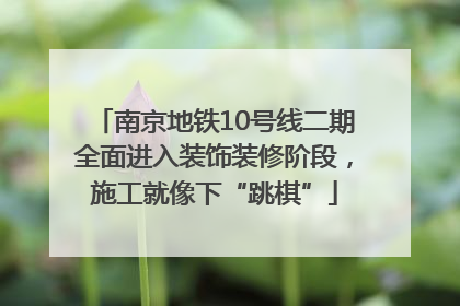 南京地铁10号线二期全面进入装饰装修阶段，施工就像下“跳棋”