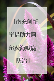 南充创新举措助力阿尔茨海默病防治