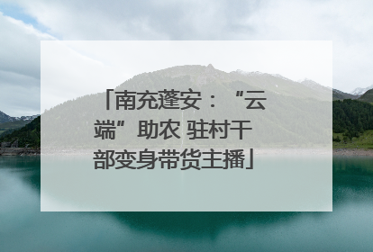 南充蓬安：“云端”助农 驻村干部变身带货主播