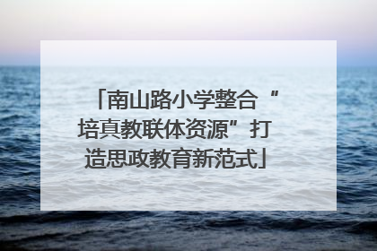 南山路小学整合“培真教联体资源”打造思政教育新范式